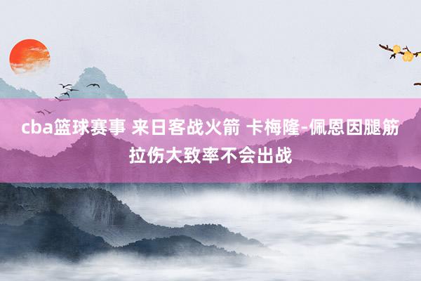 cba篮球赛事 来日客战火箭 卡梅隆-佩恩因腿筋拉伤大致率不会出战