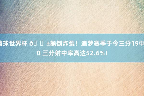 篮球世界杯 😱颠倒炸裂！追梦赛季于今三分19中10 三分射中率高达52.6%！