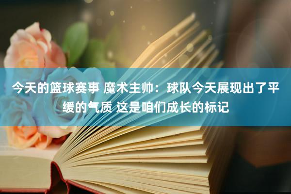 今天的篮球赛事 魔术主帅：球队今天展现出了平缓的气质 这是咱们成长的标记