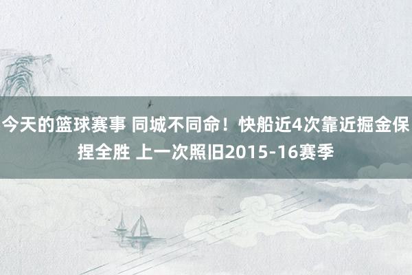 今天的篮球赛事 同城不同命！快船近4次靠近掘金保捏全胜 上一次照旧2015-16赛季