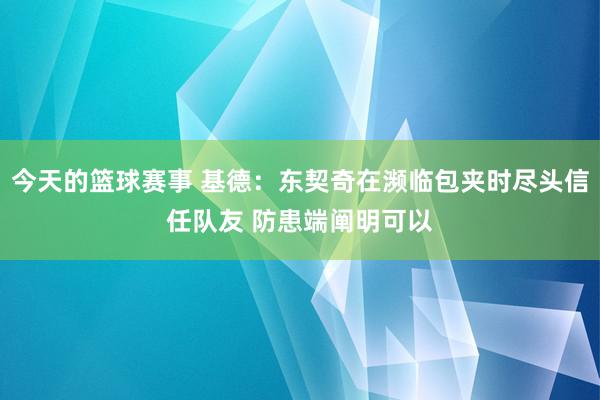 今天的篮球赛事 基德：东契奇在濒临包夹时尽头信任队友 防患端阐明可以