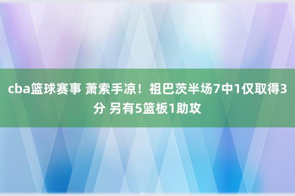 cba篮球赛事 萧索手凉！祖巴茨半场7中1仅取得3分 另有5篮板1助攻