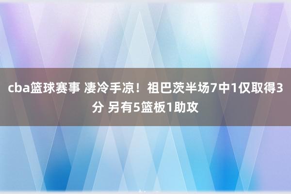 cba篮球赛事 凄冷手凉！祖巴茨半场7中1仅取得3分 另有5篮板1助攻