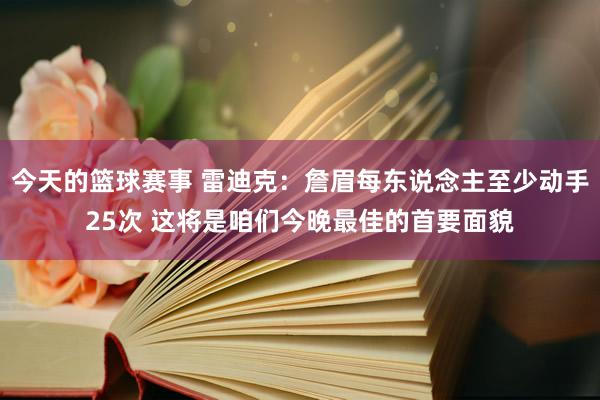 今天的篮球赛事 雷迪克：詹眉每东说念主至少动手25次 这将是咱们今晚最佳的首要面貌