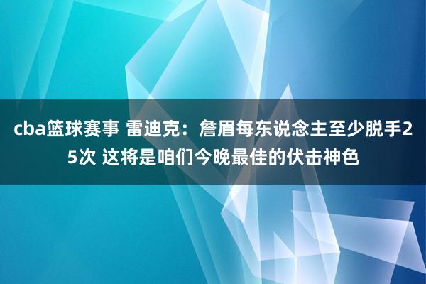 cba篮球赛事 雷迪克：詹眉每东说念主至少脱手25次 这将是咱们今晚最佳的伏击神色