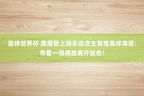 篮球世界杯 詹眉登上湖东说念主官推赢球海报：带着一场得胜离开犹他！