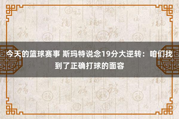 今天的篮球赛事 斯玛特说念19分大逆转：咱们找到了正确打球的面容