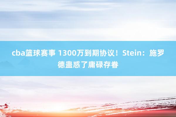 cba篮球赛事 1300万到期协议！Stein：施罗德蛊惑了庸碌存眷