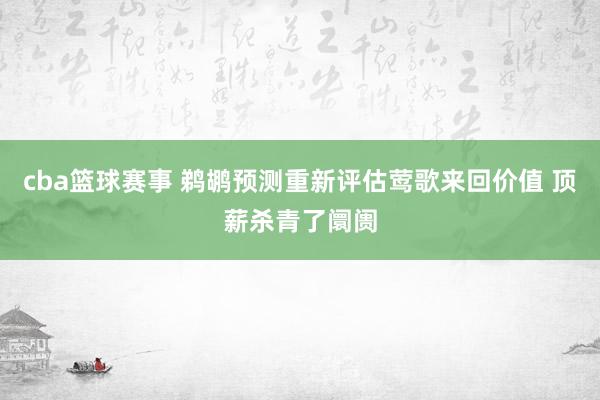 cba篮球赛事 鹈鹕预测重新评估莺歌来回价值 顶薪杀青了阛阓