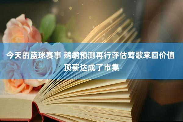 今天的篮球赛事 鹈鹕预测再行评估莺歌来回价值 顶薪达成了市集