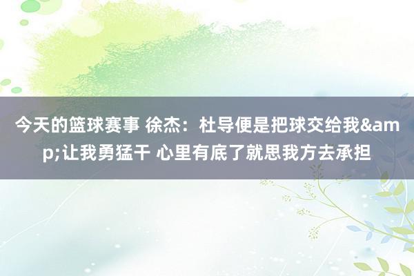 今天的篮球赛事 徐杰：杜导便是把球交给我&让我勇猛干 心里有底了就思我方去承担