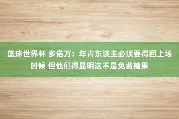 篮球世界杯 多诺万：年青东谈主必须要得回上场时候 但他们得显明这不是免费糖果