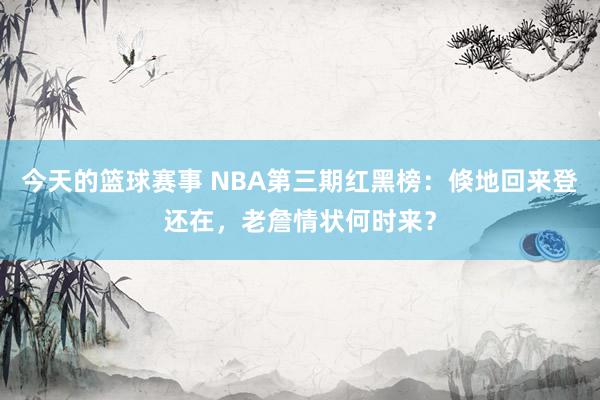 今天的篮球赛事 NBA第三期红黑榜：倏地回来登还在，老詹情状何时来？