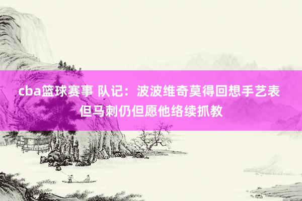 cba篮球赛事 队记：波波维奇莫得回想手艺表 但马刺仍但愿他络续抓教