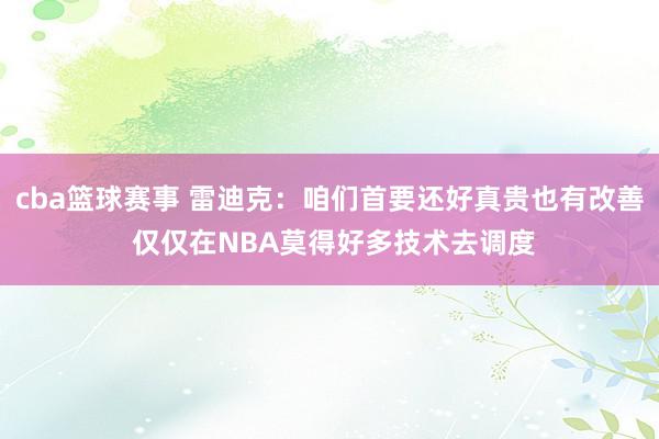 cba篮球赛事 雷迪克：咱们首要还好真贵也有改善 仅仅在NBA莫得好多技术去调度