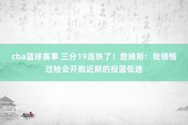 cba篮球赛事 三分19连铁了！詹姆斯：我领悟过检会开脱近期的投篮低迷