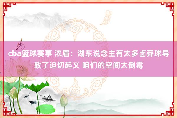 cba篮球赛事 浓眉：湖东说念主有太多卤莽球导致了迫切起义 咱们的空间太倒霉