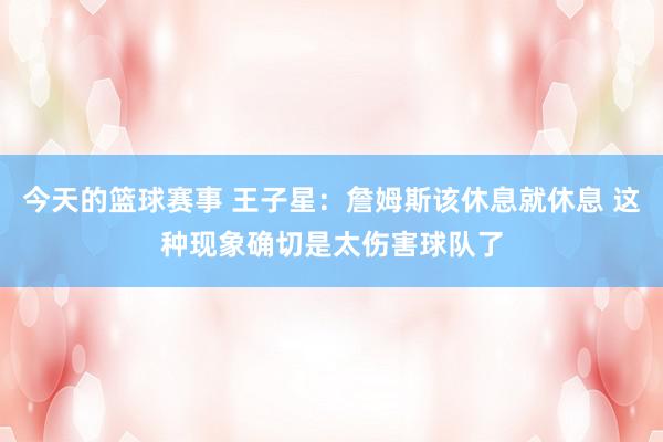 今天的篮球赛事 王子星：詹姆斯该休息就休息 这种现象确切是太伤害球队了