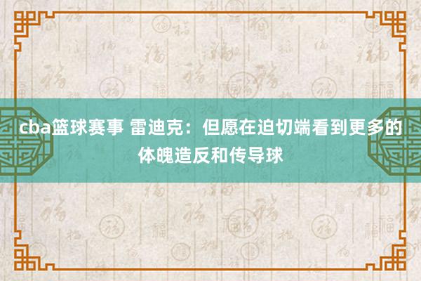 cba篮球赛事 雷迪克：但愿在迫切端看到更多的体魄造反和传导球