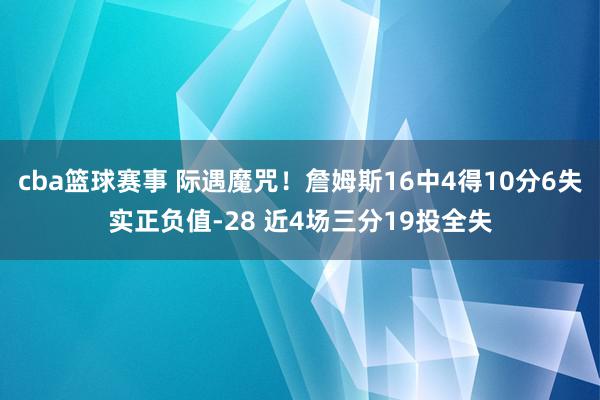 cba篮球赛事 际遇魔咒！詹姆斯16中4得10分6失实正负值-28 近4场三分19投全失