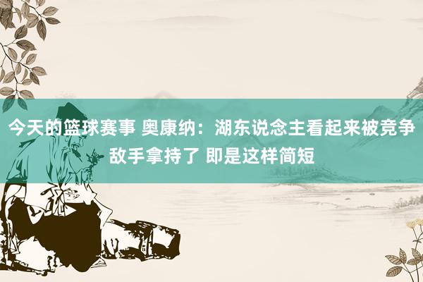 今天的篮球赛事 奥康纳：湖东说念主看起来被竞争敌手拿持了 即是这样简短