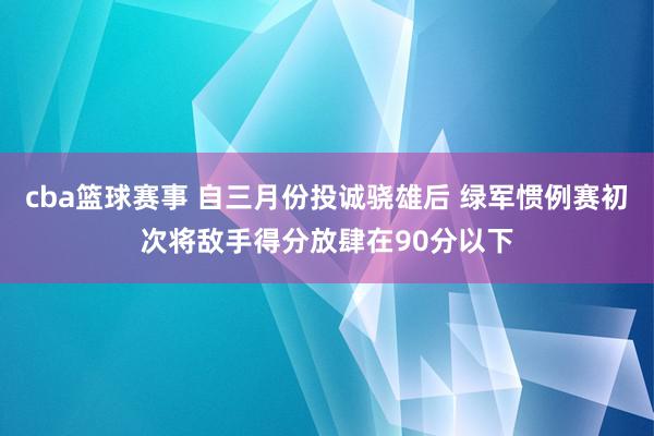 cba篮球赛事 自三月份投诚骁雄后 绿军惯例赛初次将敌手得分放肆在90分以下