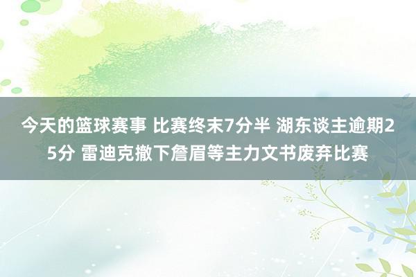 今天的篮球赛事 比赛终末7分半 湖东谈主逾期25分 雷迪克撤下詹眉等主力文书废弃比赛