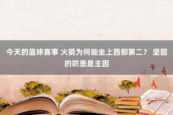 今天的篮球赛事 火箭为何能坐上西部第二？ 坚固的防患是主因