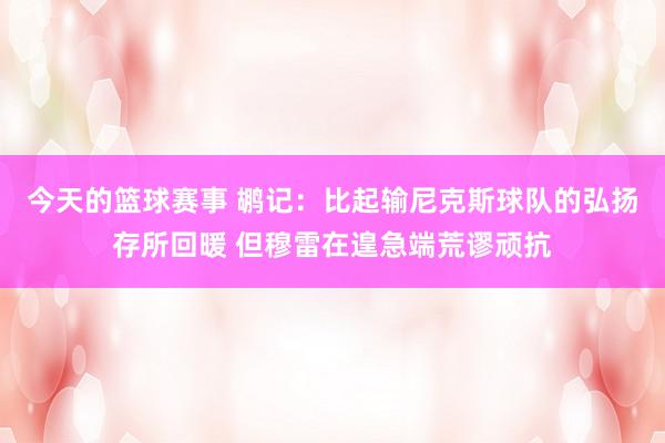 今天的篮球赛事 鹕记：比起输尼克斯球队的弘扬存所回暖 但穆雷在遑急端荒谬顽抗