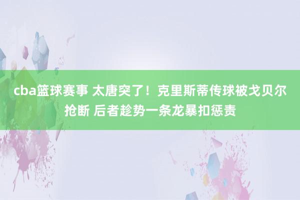 cba篮球赛事 太唐突了！克里斯蒂传球被戈贝尔抢断 后者趁势一条龙暴扣惩责