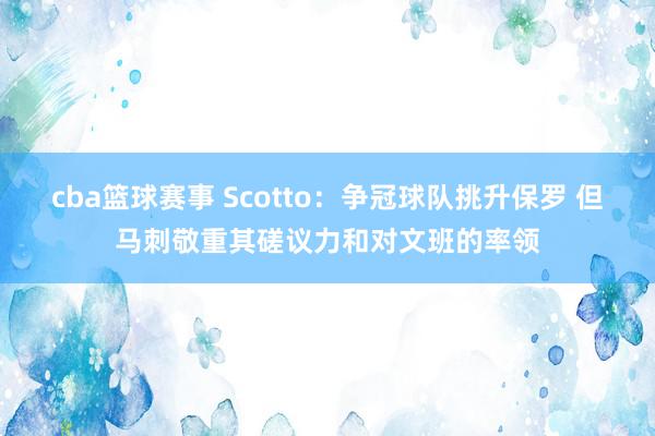 cba篮球赛事 Scotto：争冠球队挑升保罗 但马刺敬重其磋议力和对文班的率领