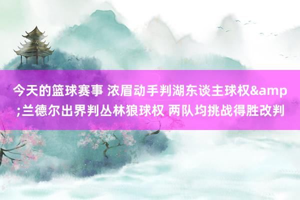 今天的篮球赛事 浓眉动手判湖东谈主球权&兰德尔出界判丛林狼球权 两队均挑战得胜改判