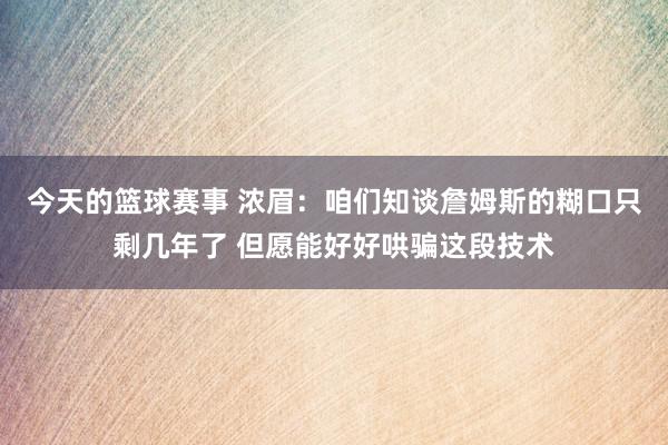 今天的篮球赛事 浓眉：咱们知谈詹姆斯的糊口只剩几年了 但愿能好好哄骗这段技术