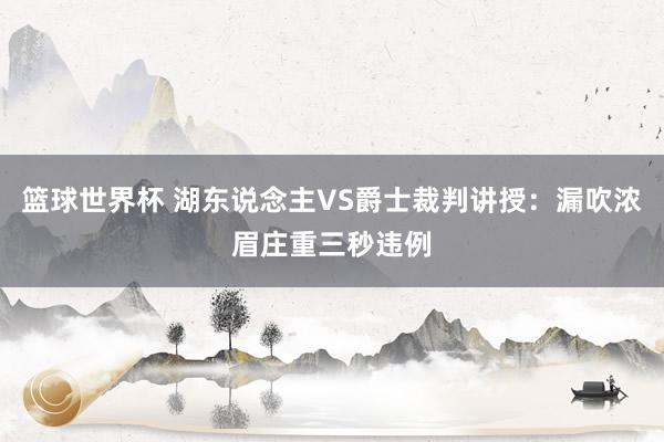 篮球世界杯 湖东说念主VS爵士裁判讲授：漏吹浓眉庄重三秒违例