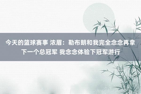 今天的篮球赛事 浓眉：勒布朗和我完全念念再拿下一个总冠军 我念念体验下冠军游行