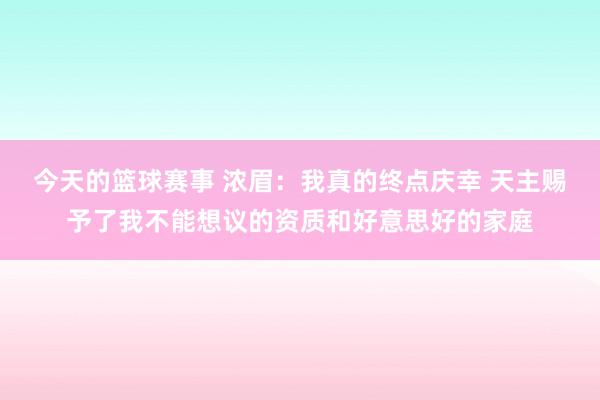 今天的篮球赛事 浓眉：我真的终点庆幸 天主赐予了我不能想议的资质和好意思好的家庭