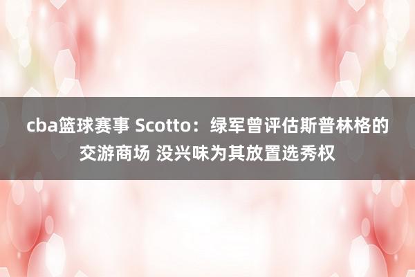 cba篮球赛事 Scotto：绿军曾评估斯普林格的交游商场 没兴味为其放置选秀权