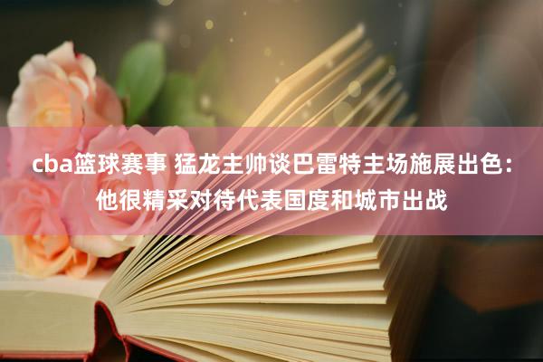 cba篮球赛事 猛龙主帅谈巴雷特主场施展出色：他很精采对待代表国度和城市出战