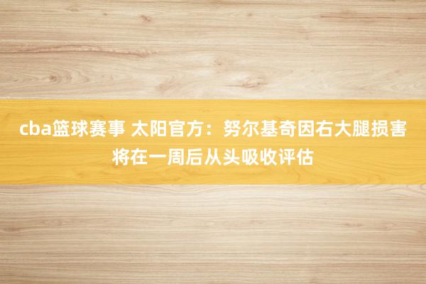 cba篮球赛事 太阳官方：努尔基奇因右大腿损害将在一周后从头吸收评估